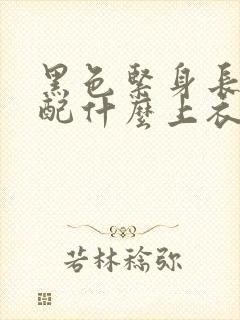 黑色紧身长裙搭配什么上衣好看