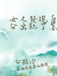 女人发现自己老公出轨了怎么办