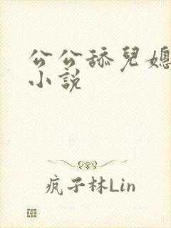 公公舔儿媳妇的小说