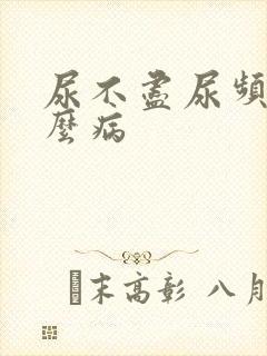 尿不尽尿频是什么病