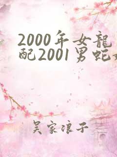 2000年女龙配2001男蛇婚配好不好
