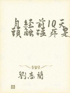 月经前10天乳头触碰疼是什么原因