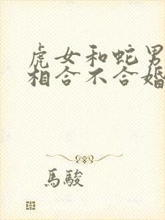 虎女和蛇男的属相合不合婚姻