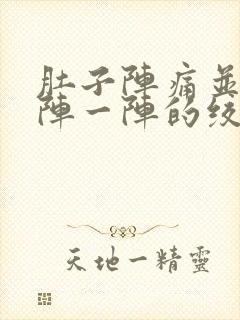 肚子阵痛并且一阵一阵的绞痛