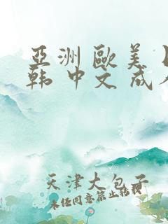 亚洲 欧美 日韩 中文 成人 在线