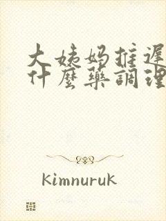 大姨妈推迟是吃什么药调理