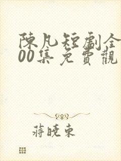 陈凡短剧全部100集免费观看