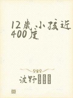 12岁小孩近视400度
