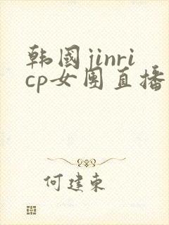 韩国jinricp女团直播