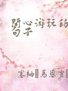 开心游玩的优美句子