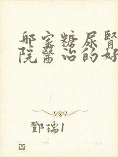 哪家糖尿肾病医院医治的好