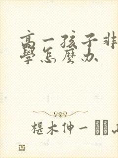 高一孩子非常厌学怎么办