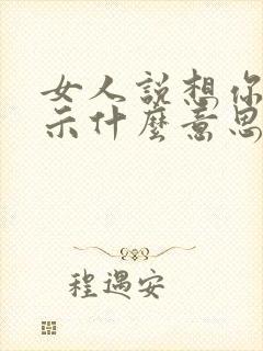 女人说想你是暗示什么意思