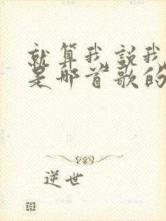 就算我说我想你是哪首歌的歌词