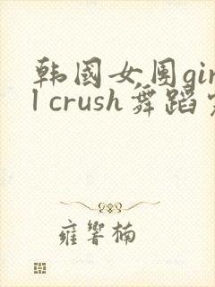 韩国女团girl crush舞蹈完整版