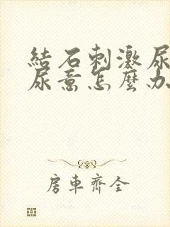 结石刺激尿道有尿意怎么办