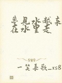 梦见水越来越深在水里走