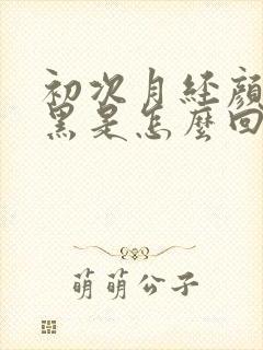 初次月经颜色发黑是怎么回事