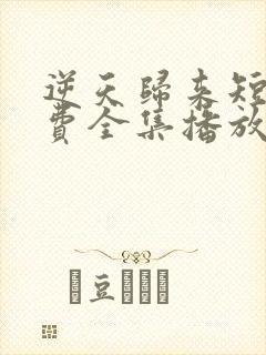 逆天归来短剧免费全集播放