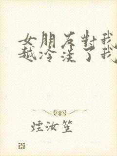 女朋友对我越来越冷淡了我该如何挽回