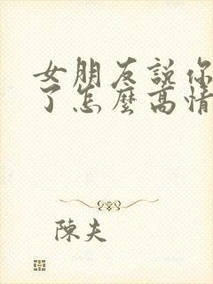 女朋友说你辛苦了怎么高情商回复