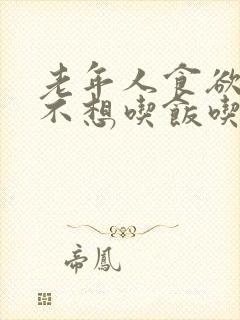 老年人食欲不振不想吃饭吃什么药