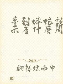 梦到蟒蛇说话预示着什么周公解梦