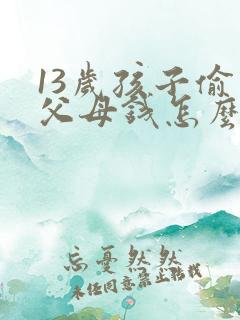 13岁孩子偷拿父母钱怎么办