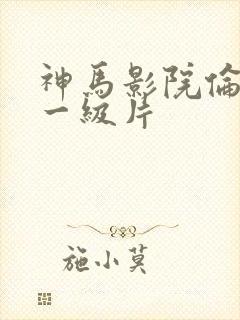 神马影院伦理片一级片