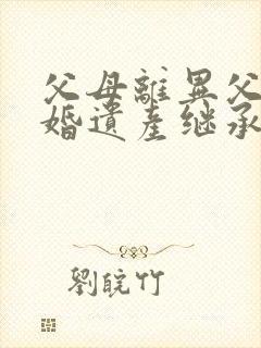 父母离异父亲再婚遗产继承