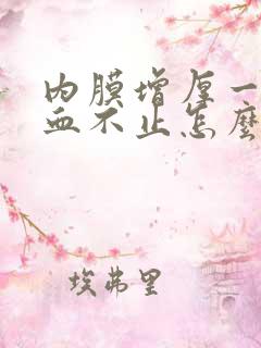 内膜增厚一直流血不止怎么办