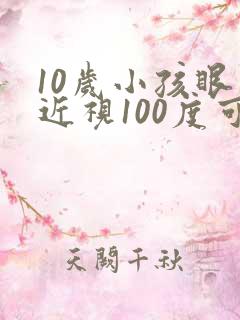 10岁小孩眼睛近视100度可以矫正吗