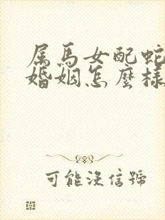 属马女配蛇男的婚姻怎么样