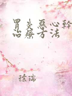 胃炎恶心干呕的治疗方法