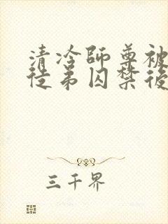 清冷师尊被疯批徒弟囚禁后