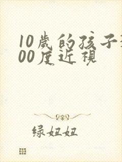 10岁的孩子300度近视