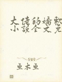 大佬的娇软美人小说全文免费阅读