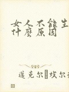 女人不能生孩子什么原因