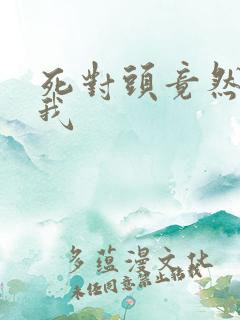 死对头竟然爱上我