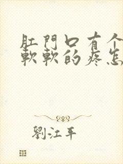 肛门口有个肿包软软的疼怎么回事