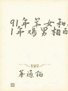 91年羊女和81年鸡男相配婚姻如何