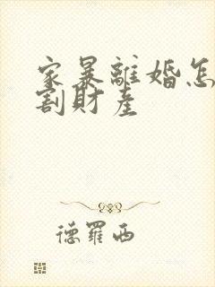 家暴离婚怎么分割财产