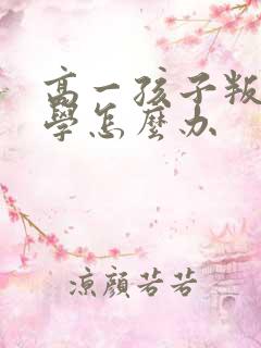 高一孩子叛逆厌学怎么办