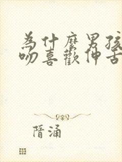 为什么男孩子接吻喜欢伸舌头