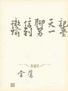 微信聊天记录传输到另一台手机