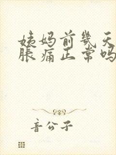 姨妈前几天肚子胀痛正常吗