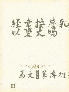 经常按摩乳房可以变大吗