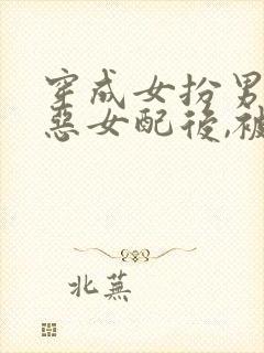 穿成女扮男装的恶女配后,被男主盯上[穿书]