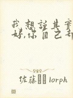 我想说其实你很好,你自己却不知道