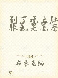 到了晚上肚子就胀气是怎么回事